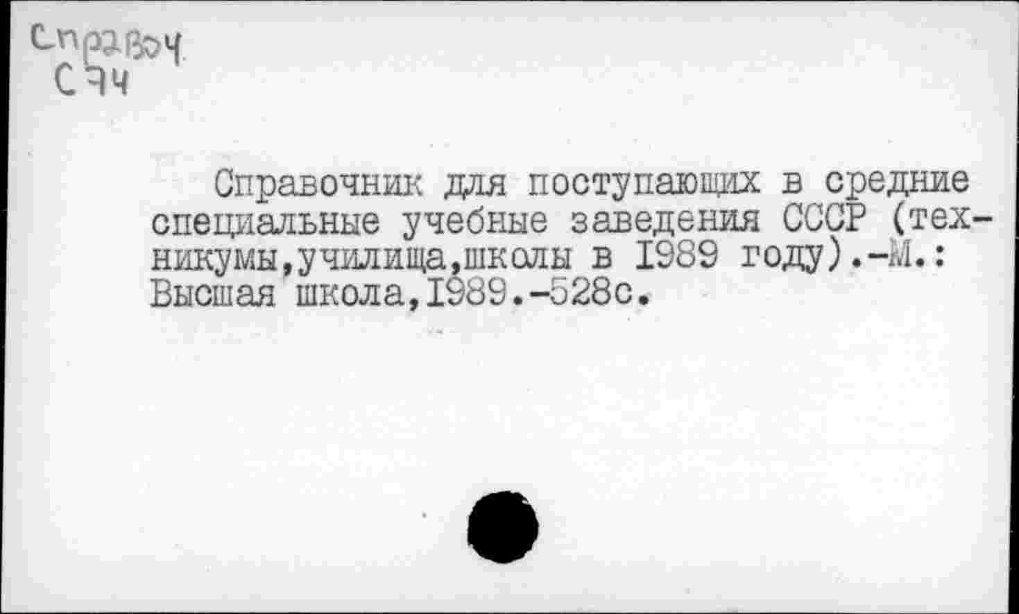 ﻿Справочник для поступающих в средние специальные учебные заведения СССР (тех никумы,училища,школы в 1989 году).-М.: Высшая школа,1989.-528с.